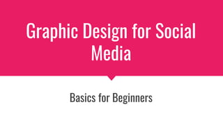 Graphic Design for Social
Media
Basics for Beginners
 