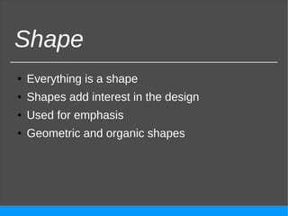 Shape
● Everything is a shape
● Shapes add interest in the design
● Used for emphasis
● Geometric and organic shapes