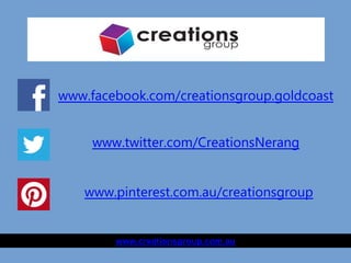 www.facebook.com/creationsgroup.goldcoast
www.creationsgroup.com.au
www.twitter.com/CreationsNerang
www.pinterest.com.au/creationsgroup
 