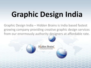 Graphic Design India
Graphic Design India – Hidden Brains is India based fastest
growing company providing creative graphic design services
from our enormously authority designers at affordable rate.
 