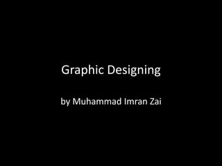 Graphic Designing
by Muhammad Imran Zai
 