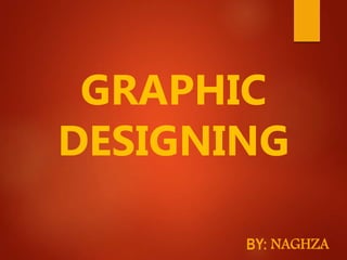 GRAPHIC
DESIGNING
BY: NAGHZA
 