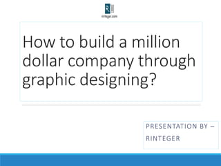 How to build a million
dollar company through
graphic designing?
PRESENTATION BY –
RINTEGER
 