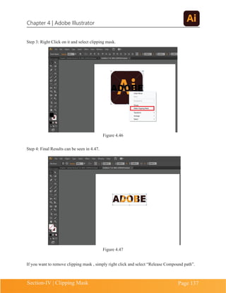 Chapter 4 | Adobe Illustrator
Section-IV | Clipping Mask Page 137
Step 3: Right Click on it and select clipping mask.
Figure 4.46
Step 4: Final Results can be seen in 4.47.
Figure 4.47
If you want to remove clipping mask , simply right click and select “Release Compound path”.
 