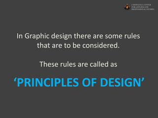 ‘PRINCIPLES OF DESIGN’
In Graphic design there are some rules
that are to be considered.
These rules are called as
 
