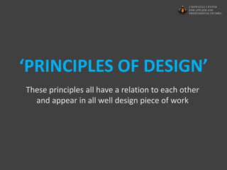 ‘PRINCIPLES OF DESIGN’
These principles all have a relation to each other
and appear in all well design piece of work
 