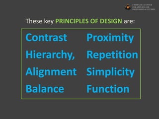 Contrast
Hierarchy,
Alignment
Balance
These key PRINCIPLES OF DESIGN are:
Proximity
Repetition
Simplicity
Function
 