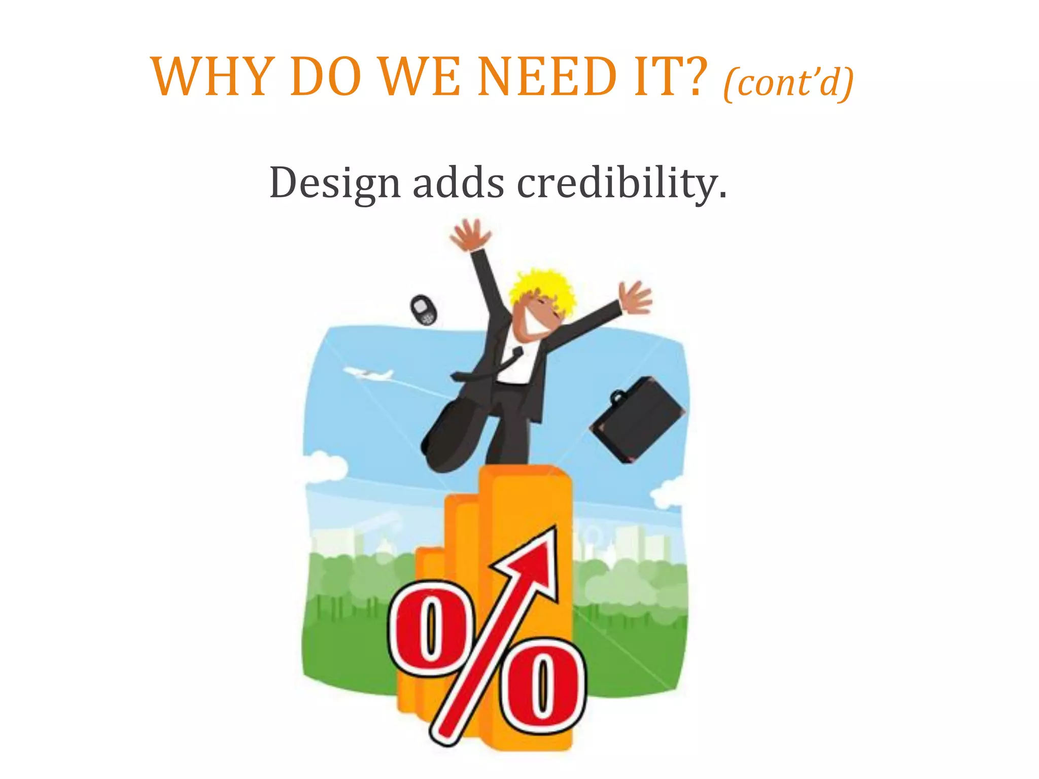 WHY DO WE NEED IT? (cont’d)
    Design adds credibility.
 