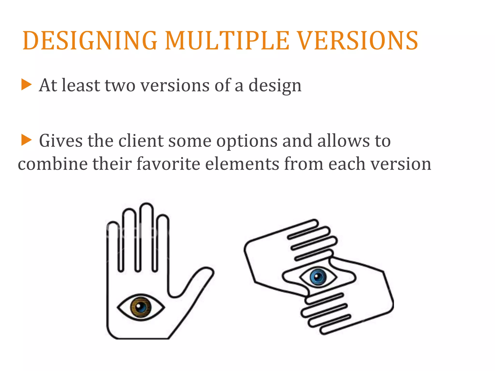 DESIGNING MULTIPLE VERSIONS
 At least two versions of a design

 Gives the client some options and allows to
combine their favorite elements from each version
 
