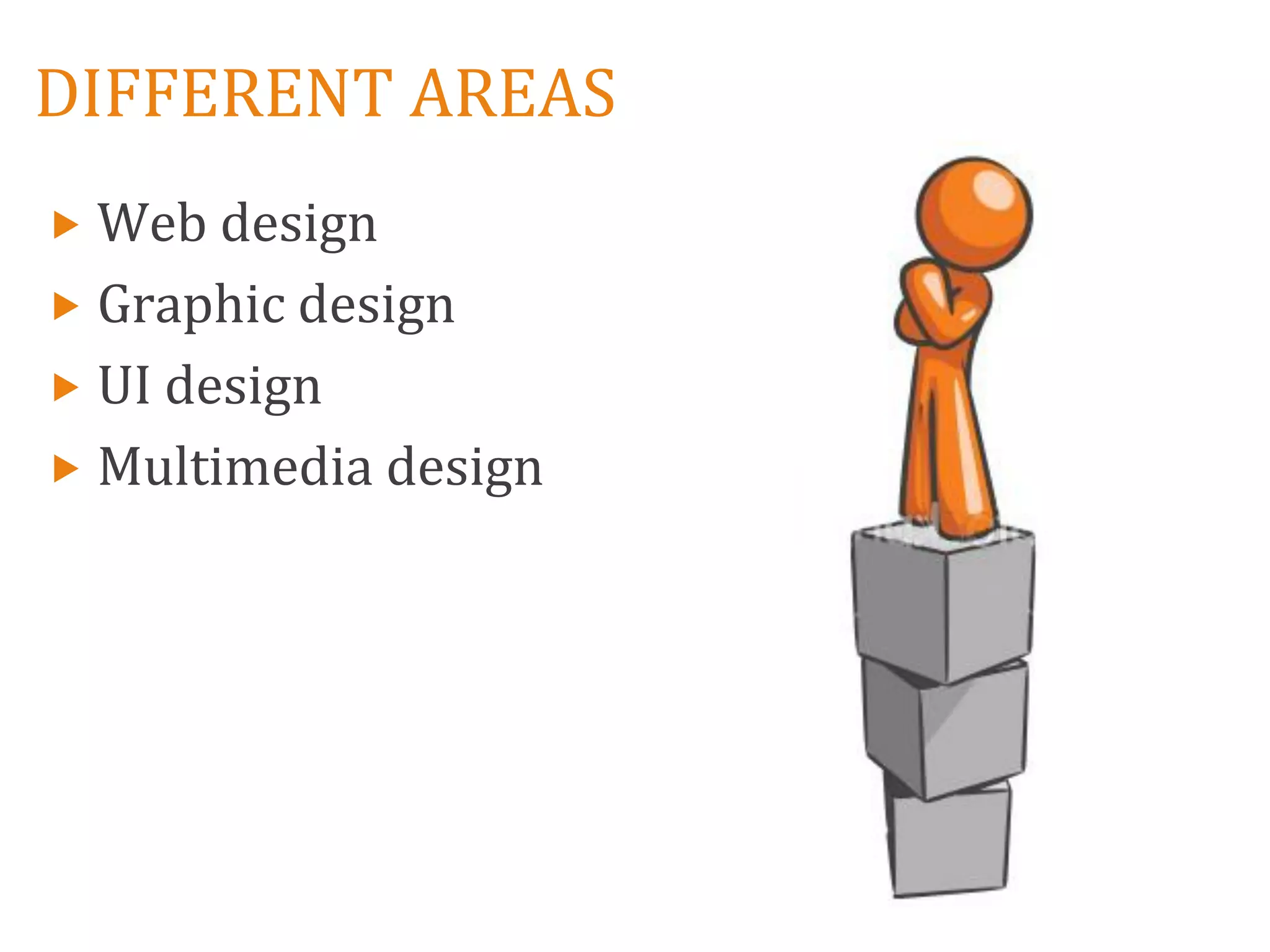 DIFFERENT AREAS
 Web design
 Graphic design
 UI design
 Multimedia design
 