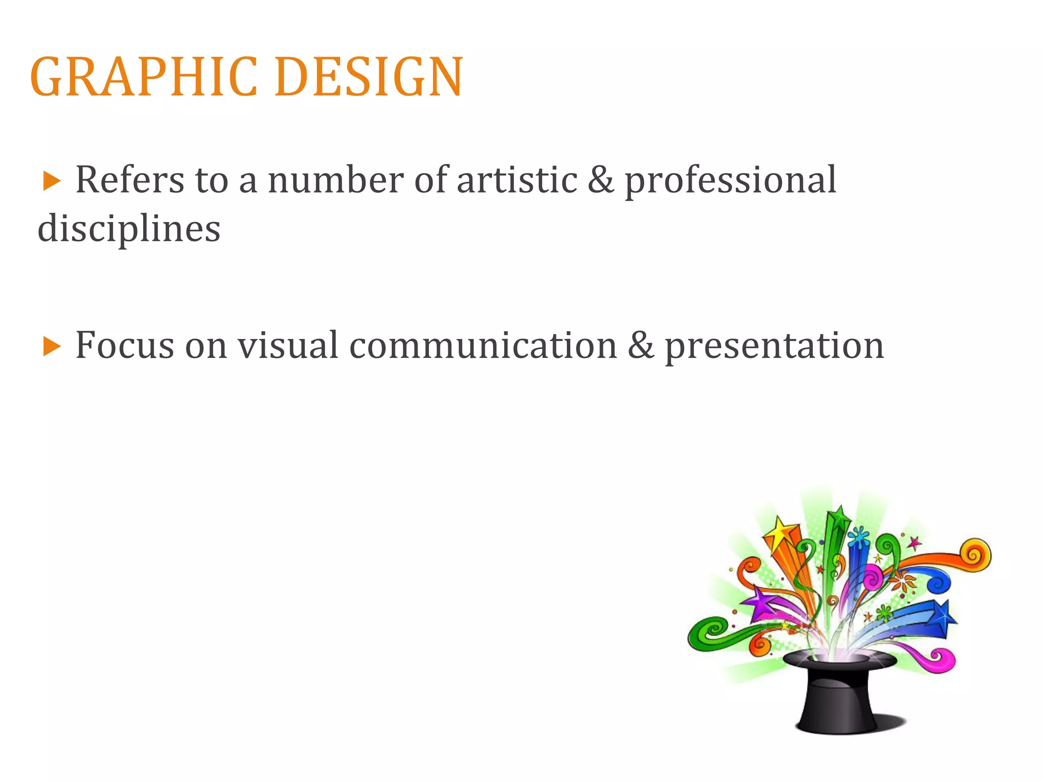 GRAPHIC DESIGN
 Refers to a number of artistic & professional
disciplines

 Focus on visual communication & presentation
 