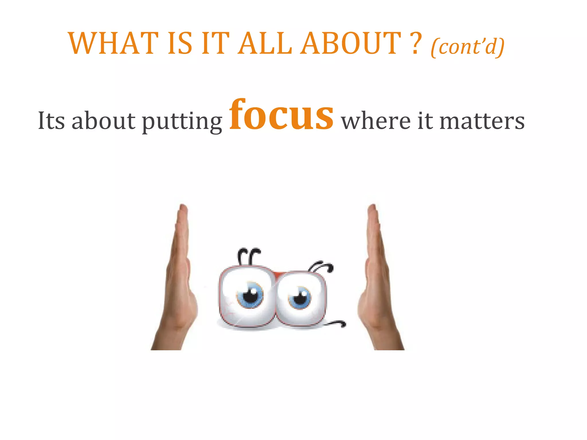 WHAT IS IT ALL ABOUT ? (cont’d)

Its about putting   focus where it matters
 
