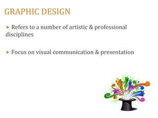 GRAPHIC DESIGN
 Refers to a number of artistic & professional
disciplines

 Focus on visual communication & presentation
 