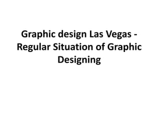 Graphic design Las Vegas -
Regular Situation of Graphic
         Designing
 