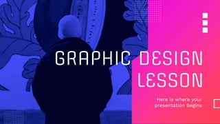 GRAPHIC DESIGN
LESSON
Here is where your
presentation begins
 