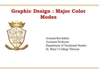 Graphic Design : Major Color
Modes
Avinash Ravindran
Assistant Professor
Department of Vocational Studies
St. Mary’s College Thrissur
 