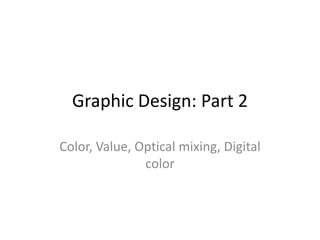 Graphic Design: Part 2

Color, Value, Optical mixing, Digital
               color
 