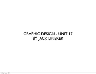 GRAPHIC DESIGN - UNIT 17
BY JACK LINEKER
Friday, 4 July 2014
 