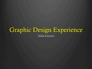 Graphic Design Experience
         Julian Cavazos
 