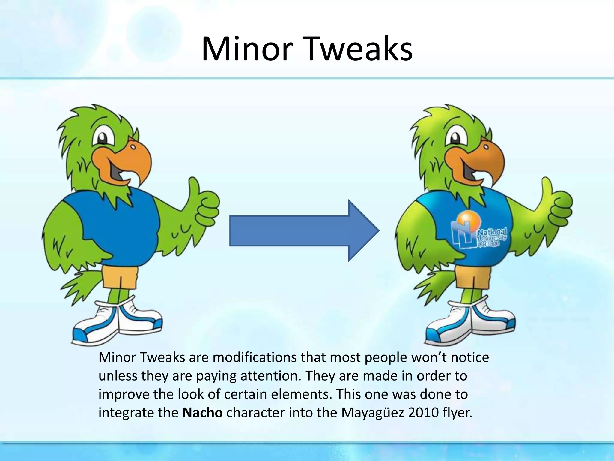 MinorTweaksMinor Tweaks are modifications that most people won’t notice unless they are paying attention. They are made in order to improve the look of certain elements. This one was done to integrate the Nachocharacter into the Mayagüez 2010 flyer.