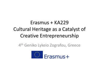 Erasmus + KA229
Cultural Heritage as a Catalyst of
Creative Entrepreneurship
4th Geniko Lykeio Zografou, Greece
 