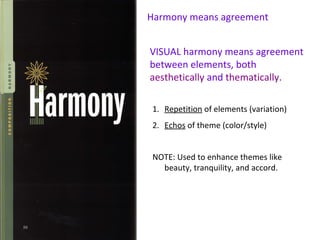 Harmony means agreement VISUAL harmony means agreement between elements, both  aesthetically  and  thematically . ,[object Object],[object Object],NOTE: Used to enhance themes like beauty, tranquility, and accord. 