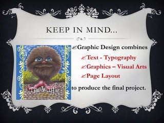 KEEP IN MIND...

     Graphic Design combines
        Text - Typography
        Graphics – Visual Arts
        Page Layout
     to produce the final project.
 