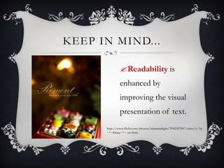 KEEP IN MIND...

               Readability is
               enhanced by
               improving the visual
               presentation of text.
      http://www.flickr.com/photos/sitarastarlight/3942307847/sizes/o/ by
      ~*~Sitara~*~ on flickr
 
