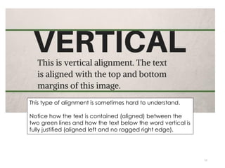 10
This type of alignment is sometimes hard to understand.
Notice how the text is contained (aligned) between the
two green lines and how the text below the word vertical is
fully justified (aligned left and no ragged right edge).
 