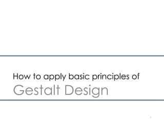 How to apply basic principles of
Gestalt Design
3
 