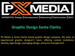 Graphic Design Santa Clarita
PX Media is Santa Clarita based graphic design company. We have an
experienced graphic designer's team, offering custom invitations,
identity, logo design, packaging design, and print management.
 
