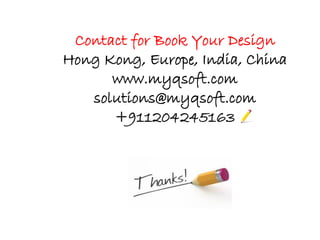 Contact for Book Your Design
Hong Kong, Europe, India, China
www.myqsoft.com
solutions@myqsoft.com
+911204245163
 
