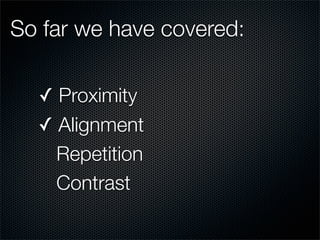 So far we have covered:

  ✓ Proximity
  ✓ Alignment
    Repetition
    Contrast
 