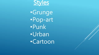 Styles
•Grunge
•Pop-art
•Punk
•Urban
•Cartoon
 