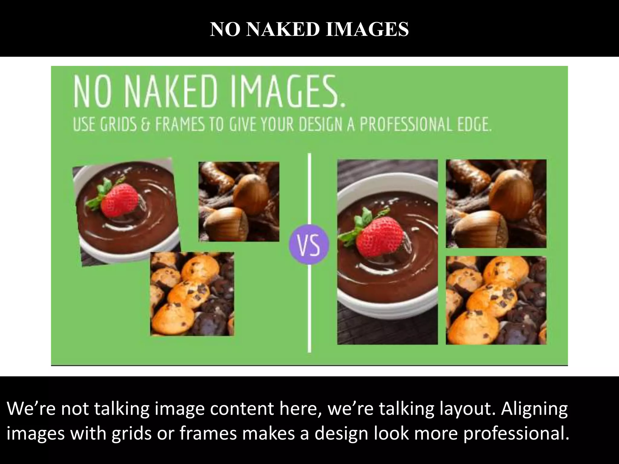NO NAKED IMAGES
We’re not talking image content here, we’re talking layout. Aligning
images with grids or frames makes a design look more professional.
 