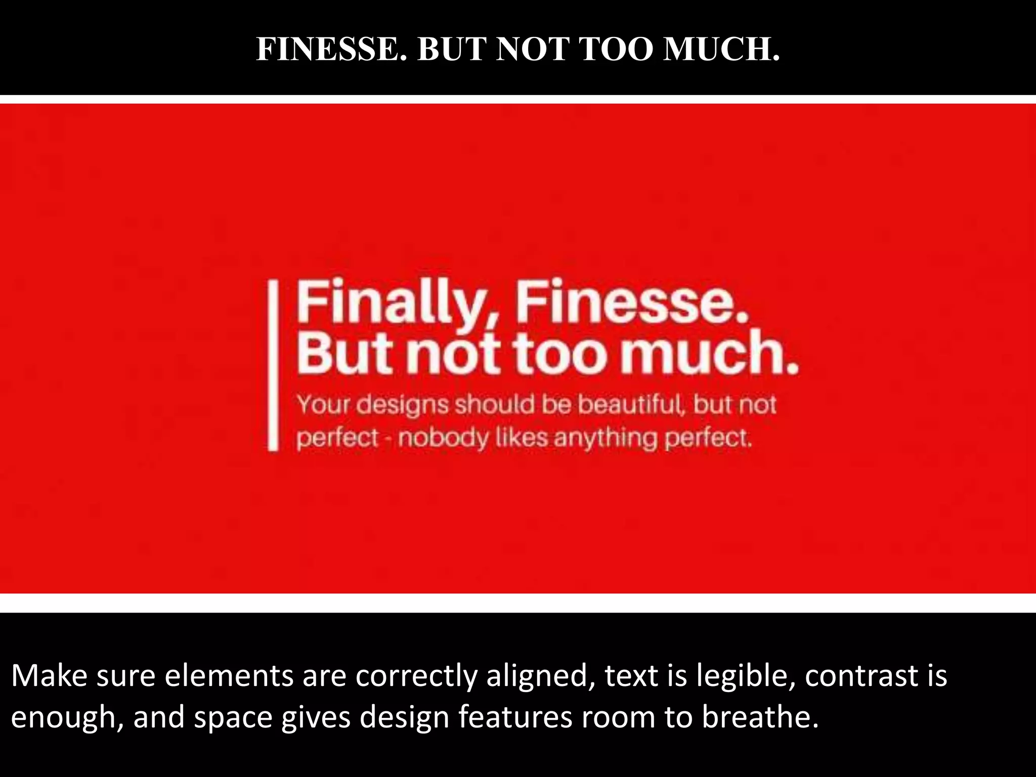 FINESSE. BUT NOT TOO MUCH.
Make sure elements are correctly aligned, text is legible, contrast is
enough, and space gives design features room to breathe.
 