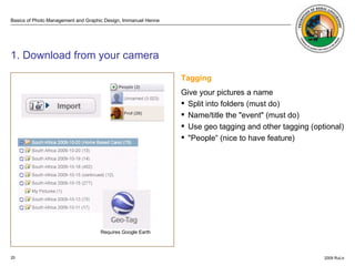 . ISO 100 ISO 3200  1. Download from your camera Tagging Give your pictures a name  Split into folders (must do) Name/title the "event" (must do) Use geo tagging and other tagging (optional) "People“ (nice to have feature) Requires Google Earth 