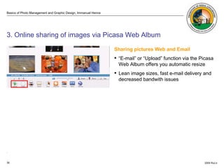 . ISO 100 ISO 3200  3. Online sharing of images via Picasa Web Album Sharing pictures Web and Email  “ E-mail” or “Upload” function via the Picasa Web Album offers you automatic resize Lean image sizes, fast e-mail delivery and decreased bandwith issues 