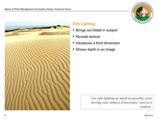 . Side Lighting Brings out Detail in subject Reveals texture  Introduces a third dimension  Shows depth in an image Use side lighting as much as possible, even moving your subject, if necessary, next to a window. 