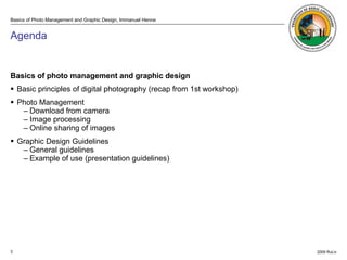 Agenda <ul><li>Basics of photo management and graphic design </li></ul><ul><li>Basic principles of digital photography (re...
