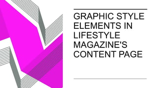GRAPHIC STYLE
ELEMENTS IN
LIFESTYLE
MAGAZINE'S
CONTENT PAGE
 