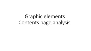 Graphic elements ​
Contents page analysisc
 