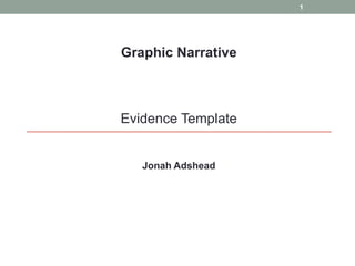 1

Graphic Narrative

Evidence Template

Jonah Adshead

 