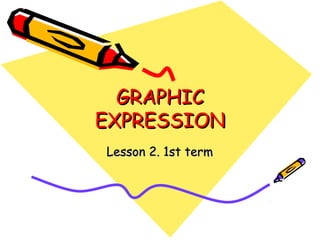 GRAPHIC
EXPRESSION
Lesson 2. 1st term

 