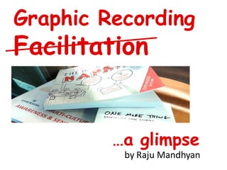 Graphic Recording
Facilitation
…a glimpse
by Raju Mandhyan
 