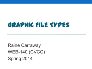 GRAPHIC FILE TYPES
Raine Carraway
WEB-140 (CVCC)
Spring 2014

 