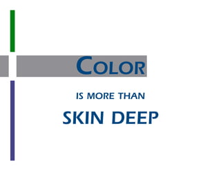 COLOR
 IS MORE THAN

SKIN DEEP
 