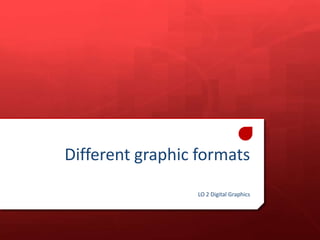 Different graphic formats
LO 2 Digital Graphics

 