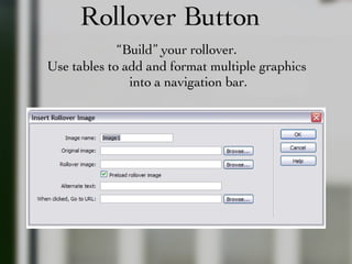 Rollover Button “ Build” your rollover. Use tables to add and format multiple graphics into a navigation bar. 