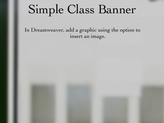 Simple Class Banner In Dreamweaver, add a graphic using the option to insert an image. 